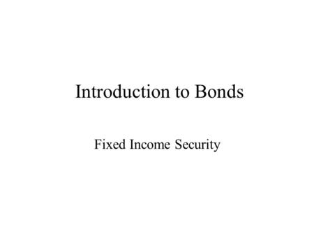 Introduction to Bonds Fixed Income Security. Bonds Fixed Maturity –Exception: Consols (which never mature) Fixed income from periodic interest Principal.