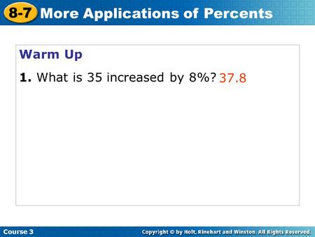 Warm Up 1. What is 35 increased by 8%? 37.8 Course 3 8-7 More Applications of Percents.