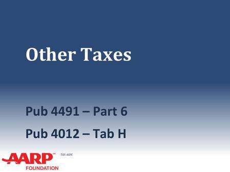 TAX-AIDE Other Taxes Pub 4491 – Part 6 Pub 4012 – Tab H.