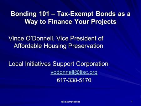 Tax Exempt Bonds 1 Bonding 101 – Tax-Exempt Bonds as a Way to Finance Your Projects Vince O’Donnell, Vice President of Affordable Housing Preservation.