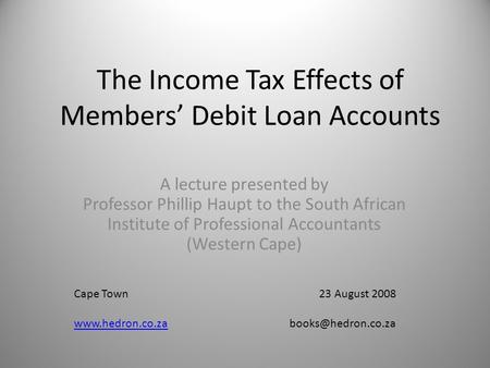 The Income Tax Effects of Members’ Debit Loan Accounts A lecture presented by Professor Phillip Haupt to the South African Institute of Professional Accountants.