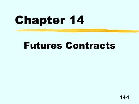 14-1 Chapter 14 Futures Contracts. 14-2 Futures Contracts Points in time Delivery date Enter into contract Now 0 Short delivers commodity and receives.