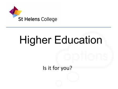 Higher Education Is it for you?. How much will it cost? How do I chose?