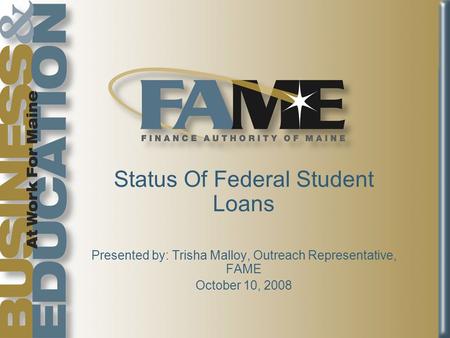 Status Of Federal Student Loans Presented by: Trisha Malloy, Outreach Representative, FAME October 10, 2008.