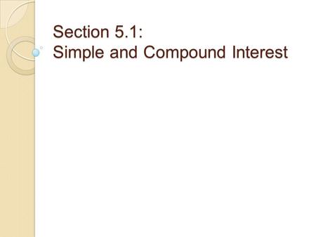 Section 5.1: Simple and Compound Interest. Simple Interest Simple Interest: Used to calculate interest on loans…often of one year or less. Formula: I.