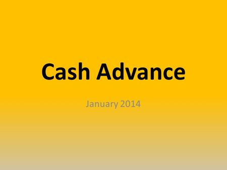 Cash Advance January 2014. Cash Advance for Travel BPM 506-Cash Advance – Who can obtain Active employee University student (currently enrolled) employee.
