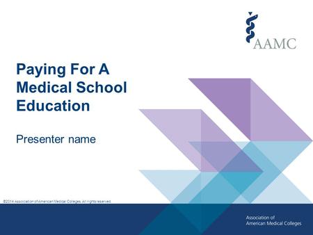 ©2014 Association of American Medical Colleges. All rights reserved. Paying For A Medical School Education Presenter name.