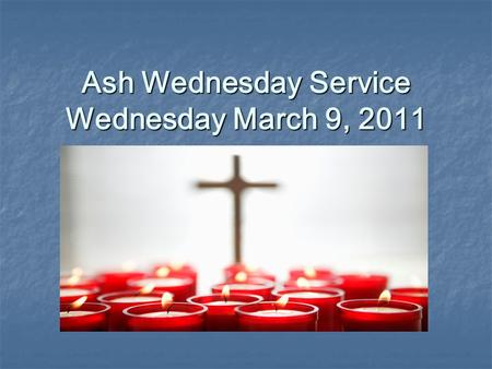 Ash Wednesday Service Wednesday March 9, 2011. All: In the name of the Father, and the Son, and the Holy Spirit. All: Amen Teacher: The grace of our Lord.