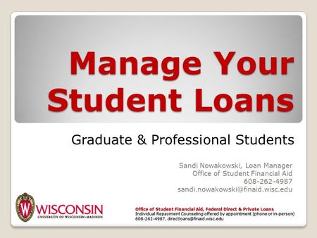 Manage Your Student Loans Sandi Nowakowski, Loan Manager Office of Student Financial Aid 608-262-4987 Office of Student.