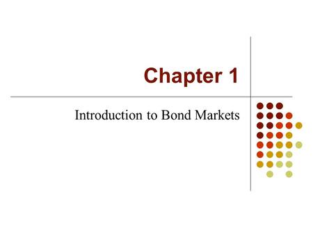 Chapter 1 Introduction to Bond Markets. Intro to Fixed Income Markets What is a bond? A bond is simply a loan, but in the form of a security. The issuer.