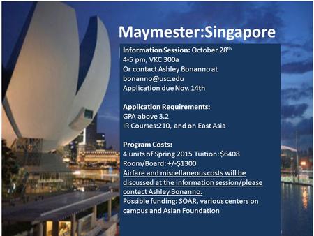 Maymester:Singapore Maymester 2015 Information Session: October 28 th 4-5 pm, VKC 300a Or contact Ashley Bonanno at Application due Nov.