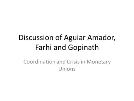 Discussion of Aguiar Amador, Farhi and Gopinath Coordination and Crisis in Monetary Unions.