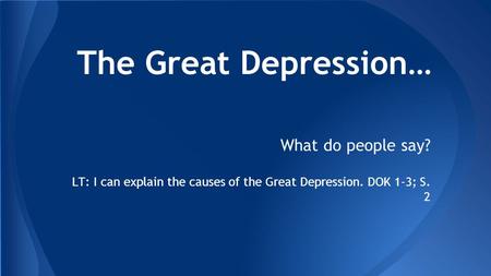 The Great Depression… What do people say? LT: I can explain the causes of the Great Depression. DOK 1-3; S. 2.
