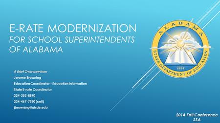 E-RATE MODERNIZATION FOR SCHOOL SUPERINTENDENTS OF ALABAMA A Brief Overview from Jerome Browning Education Coordinator – Education Information State E-rate.