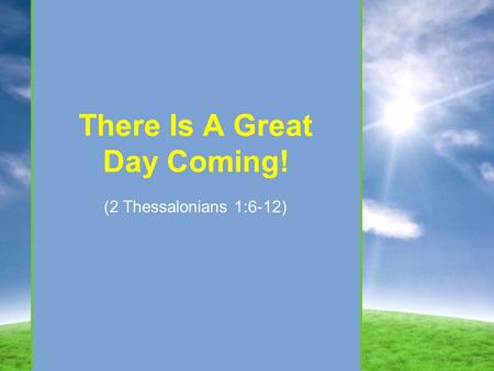 There Is A Great Day Coming! (2 Thessalonians 1:6-12)