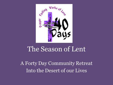 The Season of Lent A Forty Day Community Retreat Into the Desert of our Lives.