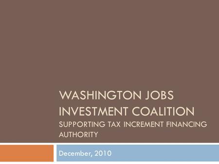 WASHINGTON JOBS INVESTMENT COALITION SUPPORTING TAX INCREMENT FINANCING AUTHORITY December, 2010.
