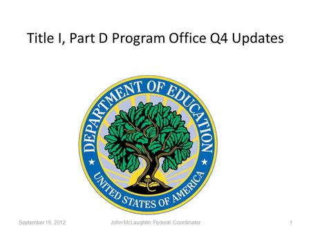 Title I, Part D Program Office Q4 Updates 1September 18, 2012John McLaughlin, Federal Coordinator.