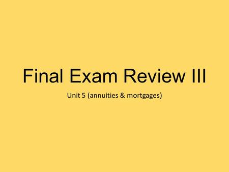 Final Exam Review III Unit 5 (annuities & mortgages)