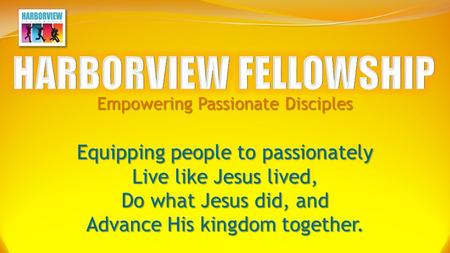 Empowering Passionate Disciples Equipping people to passionately Live like Jesus lived, Do what Jesus did, and Advance His kingdom together.