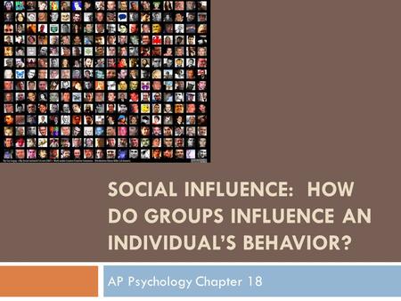 SOCIAL INFLUENCE: HOW DO GROUPS INFLUENCE AN INDIVIDUAL’S BEHAVIOR? AP Psychology Chapter 18.