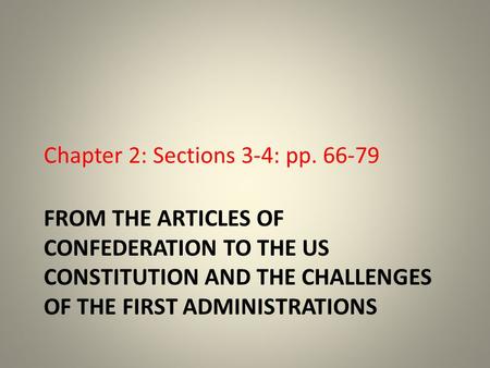 FROM THE ARTICLES OF CONFEDERATION TO THE US CONSTITUTION AND THE CHALLENGES OF THE FIRST ADMINISTRATIONS Chapter 2: Sections 3-4: pp. 66-79.