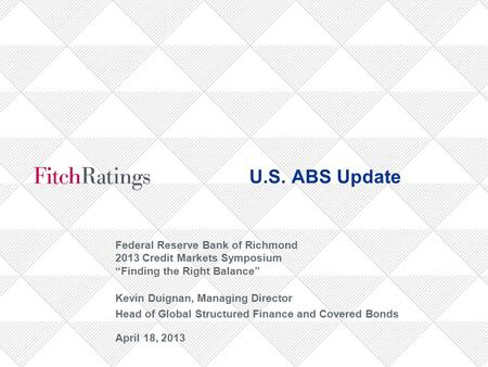 U.S. ABS Update Federal Reserve Bank of Richmond 2013 Credit Markets Symposium “Finding the Right Balance” Kevin Duignan, Managing Director Head of Global.