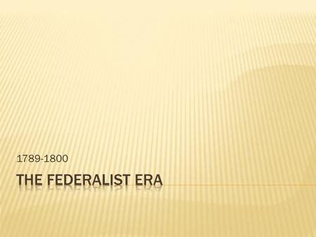 1789-1800.  Cabinet: key advisors to the President  Treasury: Alexander Hamilton  State: Thomas Jefferson  War: Henry Knox  Attorney General: Edmund.