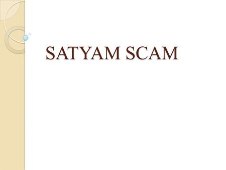 SATYAM SCAM. INTRODUCTION : Satyam Computers was founded in 1987. It was converted into public ltd. Company in 1992. The company offers consulting and.