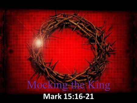 Mocking the King Mark 15:16-21. Suffering for Us But He was pierced through for our transgressions, He was crushed for our iniquities; the punishment.