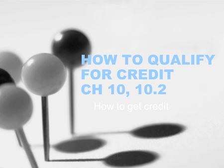 HOW TO QUALIFY FOR CREDIT CH 10, 10.2 How to get credit.