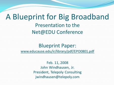A Blueprint for Big Broadband Presentation to the Conference Blueprint Paper:  Feb. 11, 2008 John Windhausen,