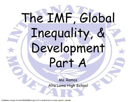 The IMF, Global Inequality, & Development Part A Ms. Ramos Alta Loma High School.