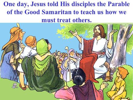 One day, Jesus told His disciples the Parable of the Good Samaritan to teach us how we must treat others.