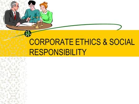 CORPORATE ETHICS & SOCIAL RESPONSIBILITY. What is “Business Ethics”? A collection of principles and rules that define correct and incorrect behavior/conduct.