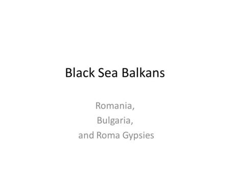 Black Sea Balkans Romania, Bulgaria, and Roma Gypsies.
