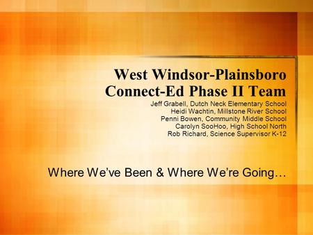 West Windsor-Plainsboro Connect-Ed Phase II Team Jeff Grabell, Dutch Neck Elementary School Heidi Wachtin, Millstone River School Penni Bowen, Community.
