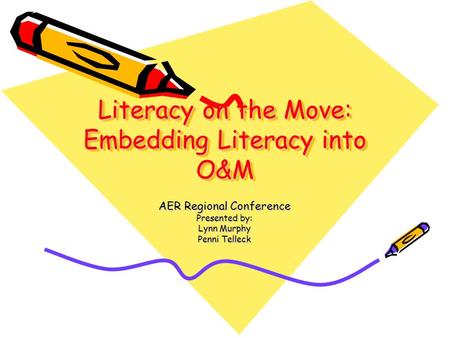 Literacy on the Move: Embedding Literacy into O&M AER Regional Conference Presented by: Lynn Murphy Penni Telleck.