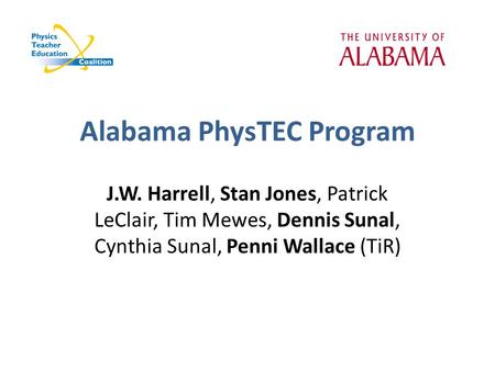 Alabama PhysTEC Program J.W. Harrell, Stan Jones, Patrick LeClair, Tim Mewes, Dennis Sunal, Cynthia Sunal, Penni Wallace (TiR)