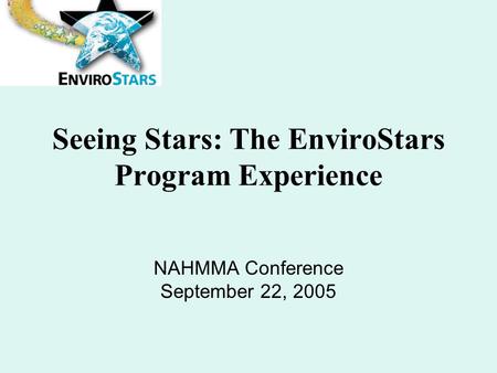 Seeing Stars: The EnviroStars Program Experience NAHMMA Conference September 22, 2005.