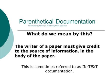 Parenthetical Documentation Presentation by Penni Cyr, Bear Library Media Specialist What do we mean by this? The writer of a paper must give credit to.