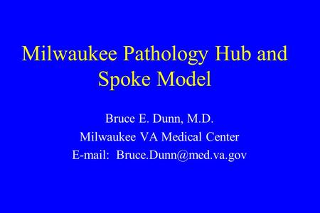 Milwaukee Pathology Hub and Spoke Model Bruce E. Dunn, M.D. Milwaukee VA Medical Center