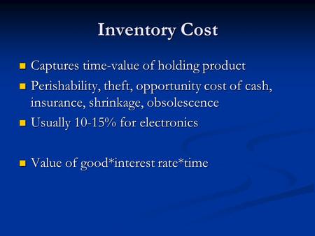 Inventory Cost Captures time-value of holding product Captures time-value of holding product Perishability, theft, opportunity cost of cash, insurance,