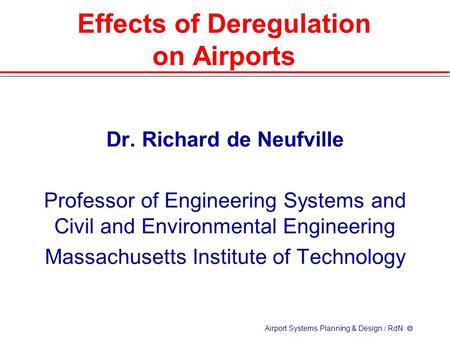 Airport Systems Planning & Design / RdN  Effects of Deregulation on Airports Dr. Richard de Neufville Professor of Engineering Systems and Civil and Environmental.