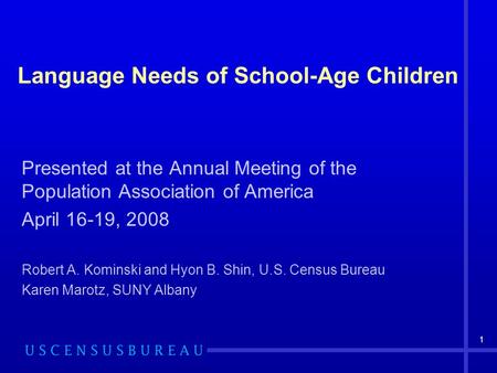 1 Language Needs of School-Age Children Presented at the Annual Meeting of the Population Association of America April 16-19, 2008 Robert A. Kominski and.