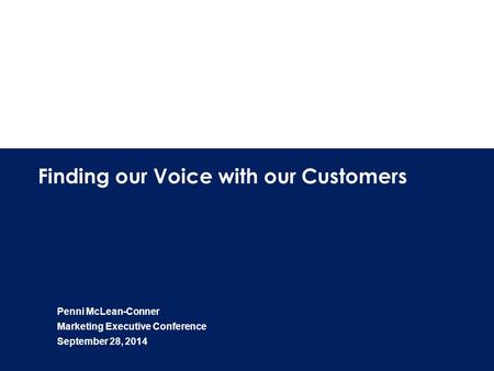 1 Finding our Voice with our Customers Penni McLean-Conner Marketing Executive Conference September 28, 2014.