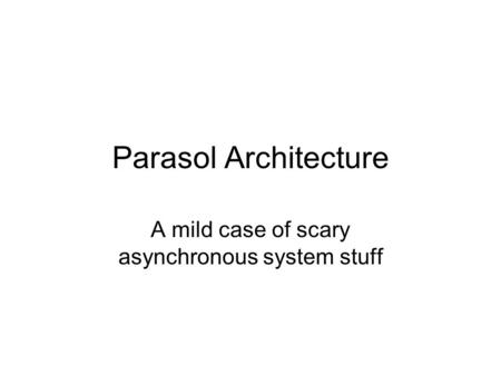 Parasol Architecture A mild case of scary asynchronous system stuff.