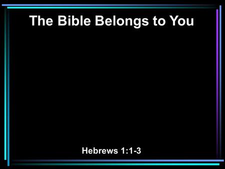 The Bible Belongs to You Hebrews 1:1-3. 1 God, who at various times and in various ways spoke in time past to the fathers by the prophets, 2 has in these.