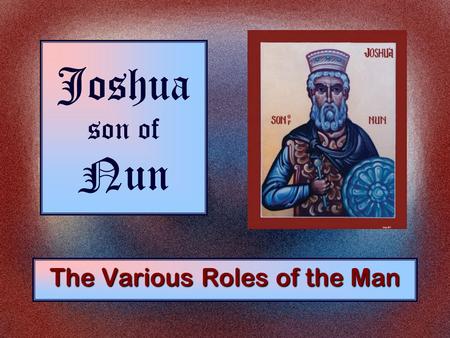 Joshua son of Nun The Various Roles of the Man. The Roles of Joshua As a Son Exodus 33:11.