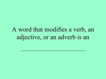 A word that modifies a verb, an adjective, or an adverb is an ___________________________.